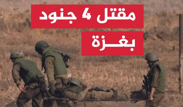 جيش العدو  اعلن مقتل 4 جنود في شمال غزة.